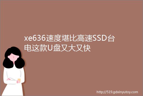 xe636速度堪比高速SSD台电这款U盘又大又快