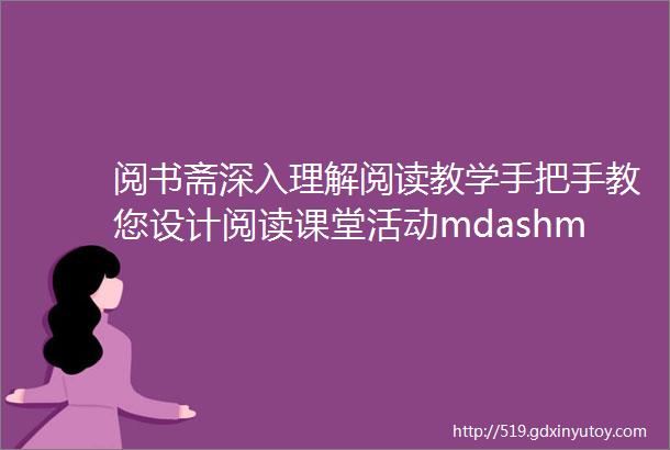 阅书斋深入理解阅读教学手把手教您设计阅读课堂活动mdashmdash陈则航邹敏英语阅读教学活动设计