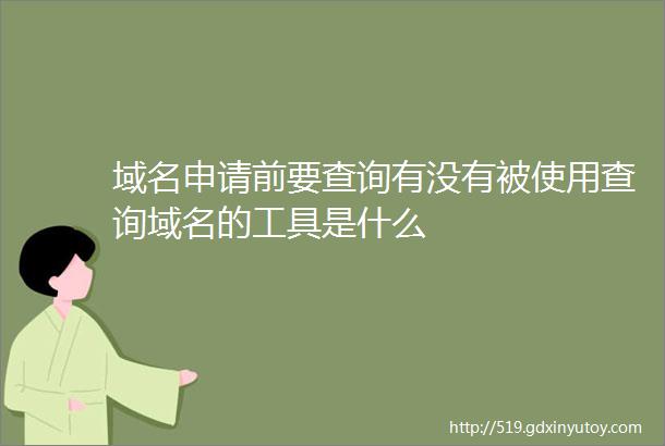 域名申请前要查询有没有被使用查询域名的工具是什么