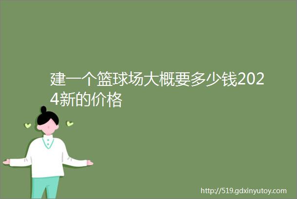 建一个篮球场大概要多少钱2024新的价格