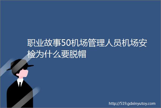 职业故事50机场管理人员机场安检为什么要脱帽