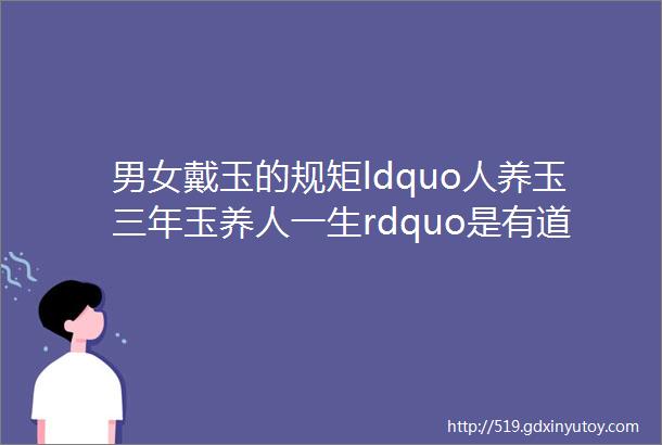 男女戴玉的规矩ldquo人养玉三年玉养人一生rdquo是有道理的