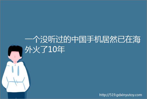 一个没听过的中国手机居然已在海外火了10年