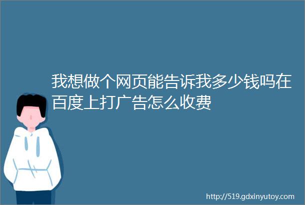 我想做个网页能告诉我多少钱吗在百度上打广告怎么收费