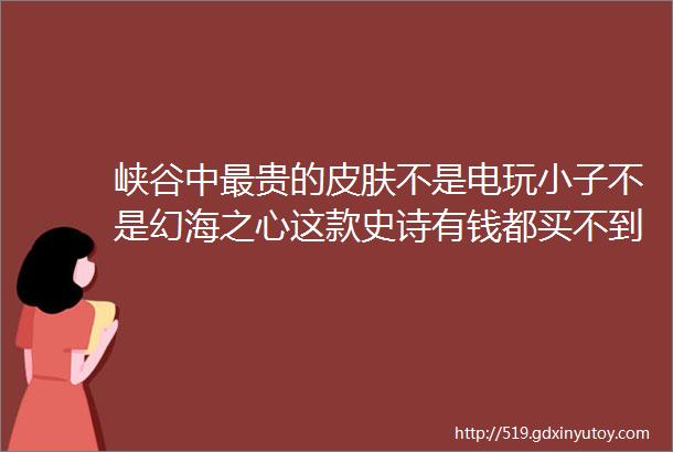 峡谷中最贵的皮肤不是电玩小子不是幻海之心这款史诗有钱都买不到