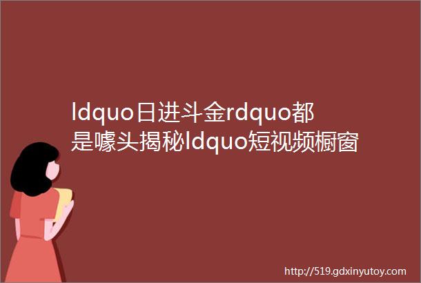 ldquo日进斗金rdquo都是噱头揭秘ldquo短视频橱窗带货rdquo骗局