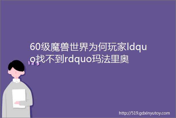 60级魔兽世界为何玩家ldquo找不到rdquo玛法里奥