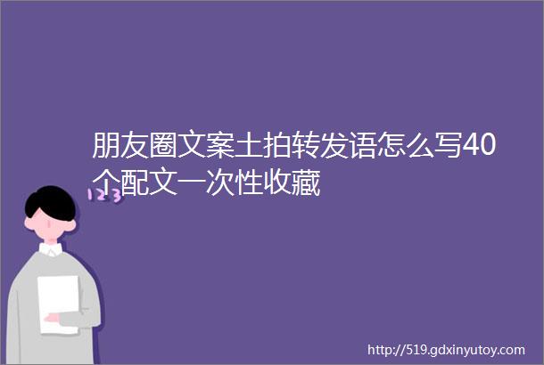 朋友圈文案土拍转发语怎么写40个配文一次性收藏